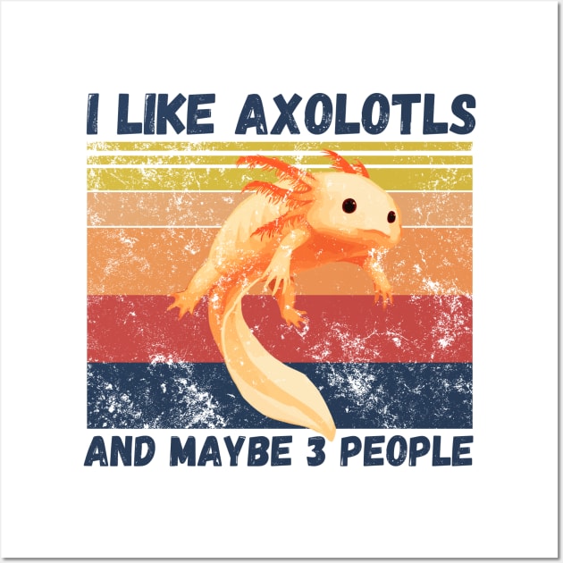 I Like Axolotls And Maybe 3 People Wall Art by JustBeSatisfied